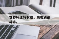 万博app下载地址-世界杯逆转取胜，展现顽强斗志。