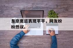 万博app下载页-东京奥运表现平平，网友纷纷热议。