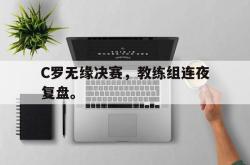 万博app下载页-C罗无缘决赛，教练组连夜复盘。