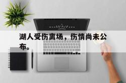 万博-湖人受伤离场，伤情尚未公布。