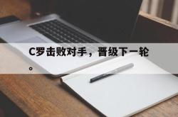 万博体育APP-C罗击败对手，晋级下一轮。