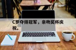 万博-C罗夺得冠军，亲吻奖杯庆祝。