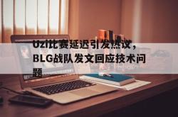万博-Uzi比赛延迟引发热议，BLG战队发文回应技术问题