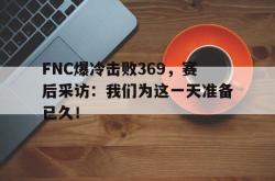 万博体育APP-FNC爆冷击败369，赛后采访：我们为这一天准备已久！