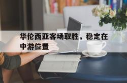 万博体育下载-华伦西亚客场取胜，稳定在中游位置