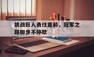 万博体育APP-挑战巨人勇往直前，冠军之路脚步不停歇