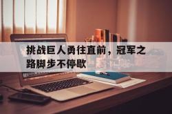 万博体育APP-挑战巨人勇往直前，冠军之路脚步不停歇