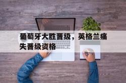 万博体育APP-葡萄牙大胜晋级，英格兰痛失晋级资格