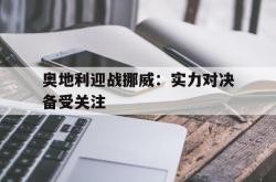 万博-奥地利迎战挪威：实力对决备受关注