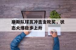 万博体育APP-摩斯队球员冲击金靴奖，状态火爆稳步上升