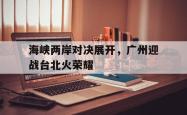 万博体育下载-海峡两岸对决展开，广州迎战台北火荣耀