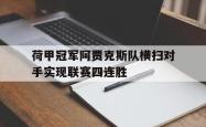 万博体育下载-荷甲冠军阿贾克斯队横扫对手实现联赛四连胜