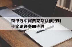 万博体育下载-荷甲冠军阿贾克斯队横扫对手实现联赛四连胜