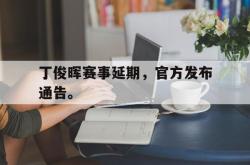 万博app下载页-丁俊晖赛事延期，官方发布通告。