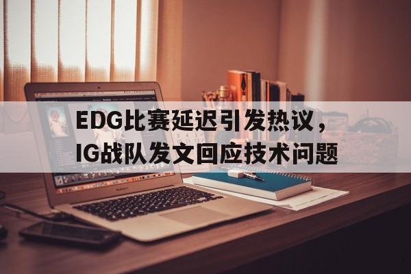 EDG比赛延迟引发热议，IG战队发文回应技术问题