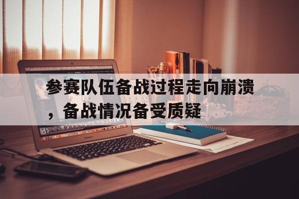 参赛队伍备战过程走向崩溃，备战情况备受质疑