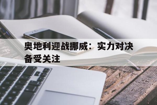 奥地利迎战挪威：实力对决备受关注